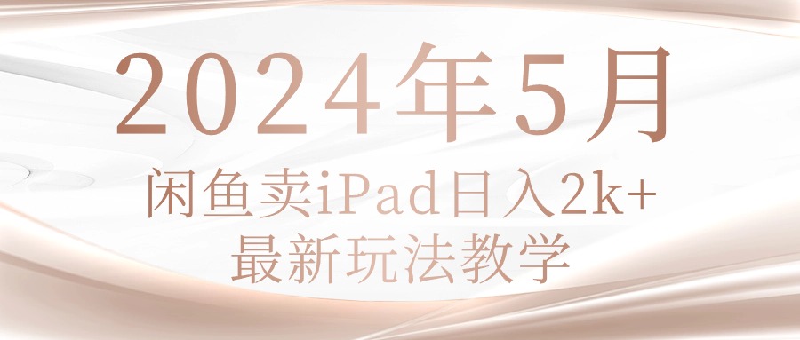 （10459期）2024年5月闲鱼卖ipad日入2k，最新玩法教学