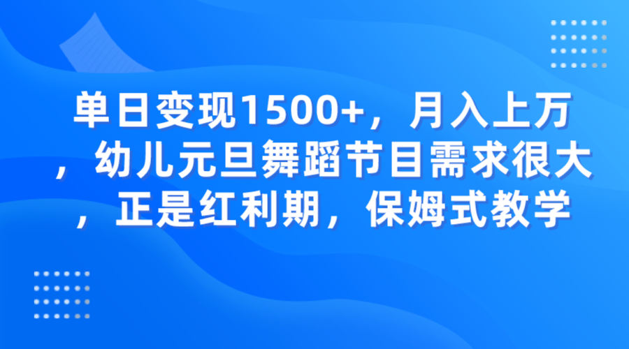 fy1957期-单日变现1500+，月入上万，幼儿元旦舞蹈节目需求很大，正是红利期，保姆式教学