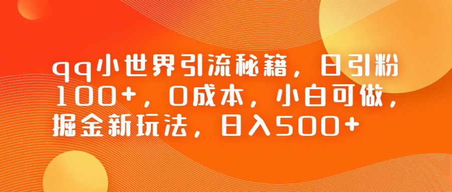 fy1186期-QQ小世界引流秘籍，日引粉100+，0成本，小白可做，掘金新玩法，日入500+