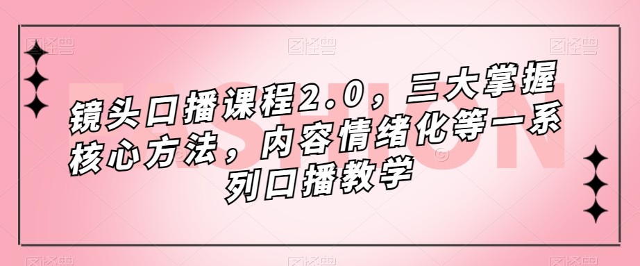 fy1629期-镜头-口播课程2.0，三大掌握核心方法，内容情绪化等一系列口播教学