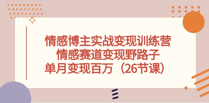 fy3888期-情感博主实战变现训练营，情感赛道变现野路子，单月变现百万（26节课）