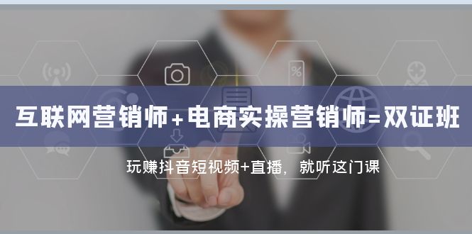 fy1940期-互联网·营销师+电商实操营销师=双证班：玩赚抖音短视频+直播 就听这门课