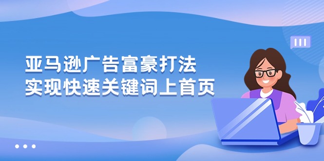 （10583期）亚马逊广告 富豪打法，实现快速关键词上首页