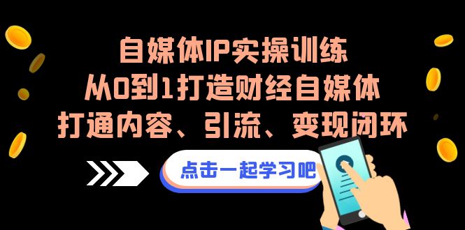 fy1355期-自媒体IP实操训练，从0到1打造财经自媒体，打通内容、引流、变现闭环