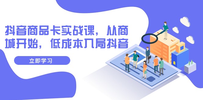 fy1928期-抖音商品卡实战课，从商城开始，低成本入局抖音（13节课）