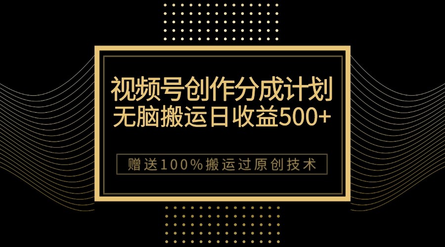 fy1744期-最新视频号创作分成计划，无脑搬运一天收益500+，100%搬运过原创技巧