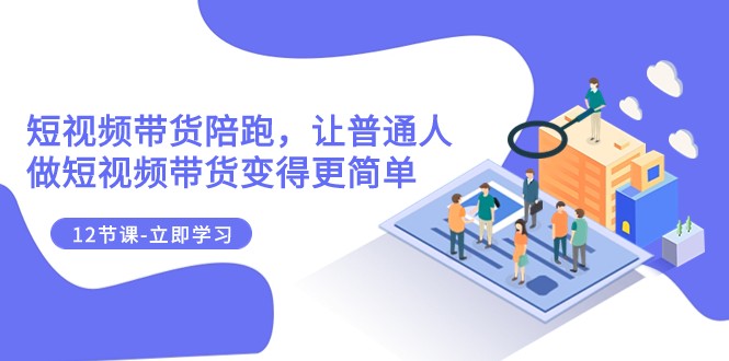 fy1907期-2023短视频带货陪跑，让普通人做短视频带货变得更简单（12节课）