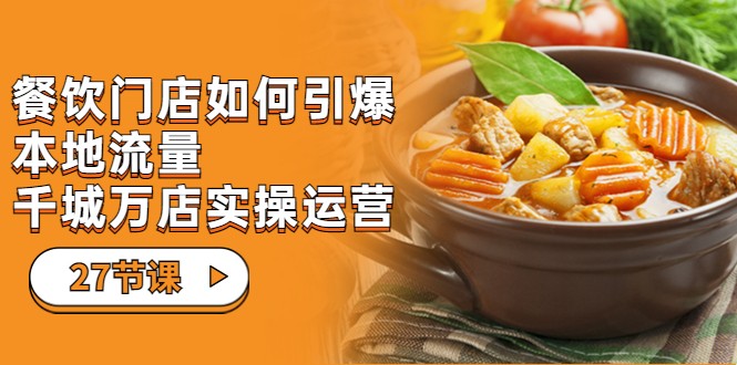 fy1417期-餐饮门店-如何引爆本地流量，千城万店实操运营（27节视频课）