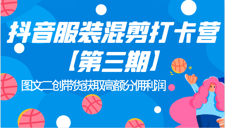 fy1529期-抖音服装混剪打卡营【第三期】图文二创带货获取高额分佣利润