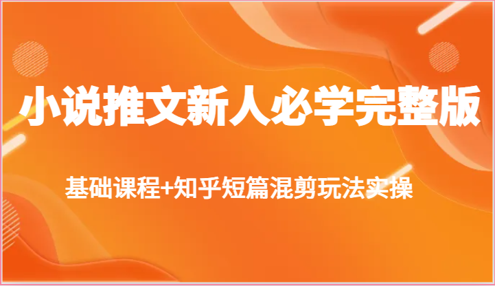 fy3939期-小说推文新人必学完整版，基础课程+知乎短篇混剪玩法实操