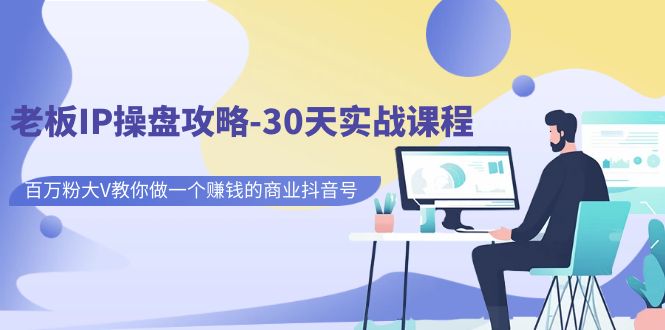 fy1476期-老板IP操盘攻略-30天实战课程：百万粉大V教你做一个赚钱的商业抖音号