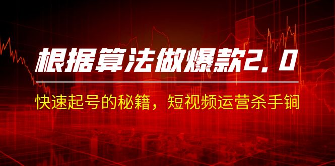 fy1407期-某收费课程《根据-算法做爆款 2.0》快速起号的秘籍，短视频运营杀手锏