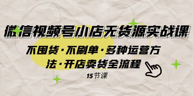 fy1865期-微信视频号小店无货源实战 不囤货·不刷单·多种运营方法·开店卖货全流程