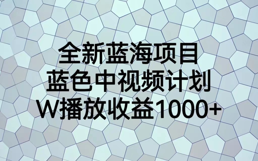 fy1073期-全新蓝海项目，蓝色中视频计划，1W播放量1000+