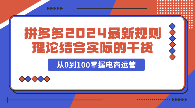 fy3816期-拼多多2024最新规则理论结合实际的干货，从0到100掌握电商运营