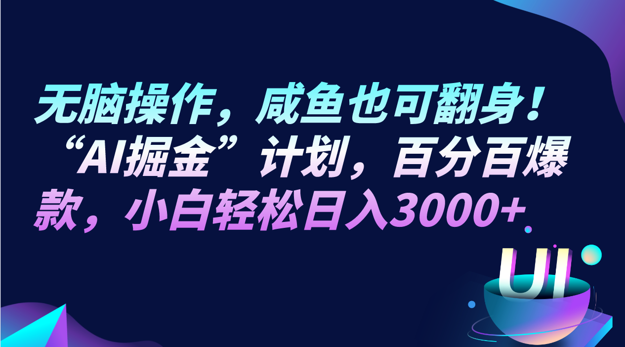 fy2085期-无脑操作，咸鱼也可翻身！“AI掘金“计划，百分百爆款，小白轻松日入3000+