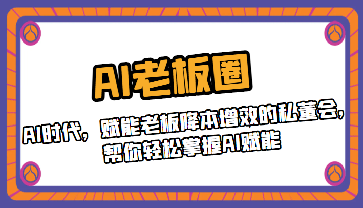 fy1175期-AI老板圈，AI时代，赋能老板降本增效的私董会，帮你轻松掌握AI赋能