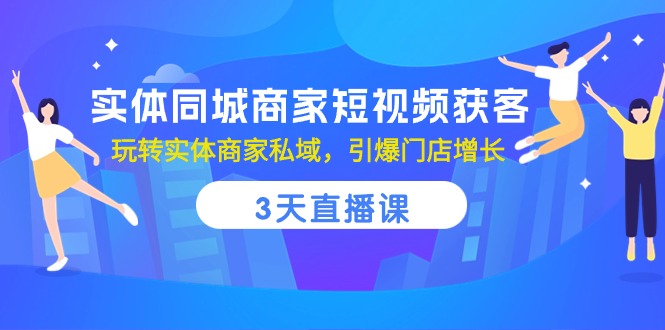 fy3873期-实体同城商家短视频获客，3天直播课，玩转实体商家私域，引爆门店增长