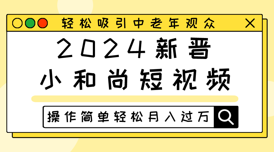 fy3855期-2024新晋小和尚短视频，轻松吸引中老年观众，操作简单轻松月入过万