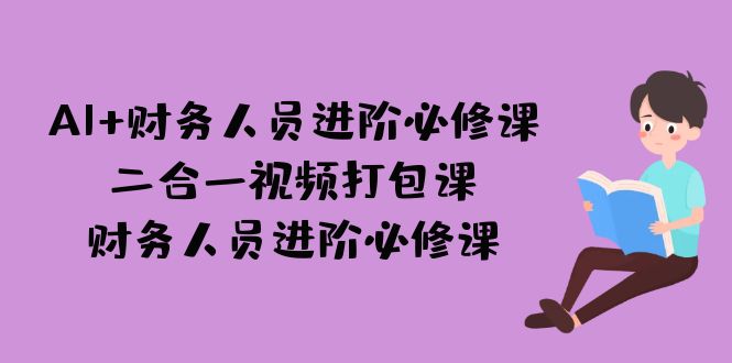 fy1455期-AI + 财务人员进阶必修课二合一视频打包课，财务人员进阶必修课