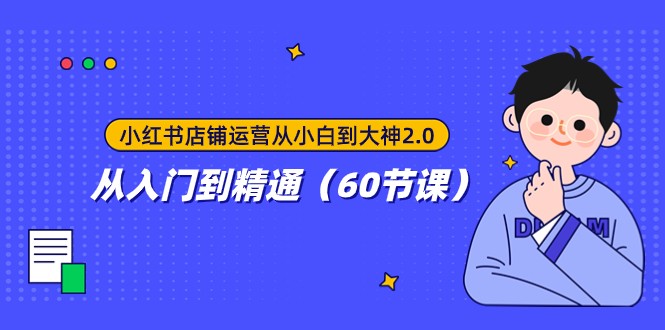 fy1890期-小红书店铺运营从小白到大神2.0，从入门到精通（60节课）