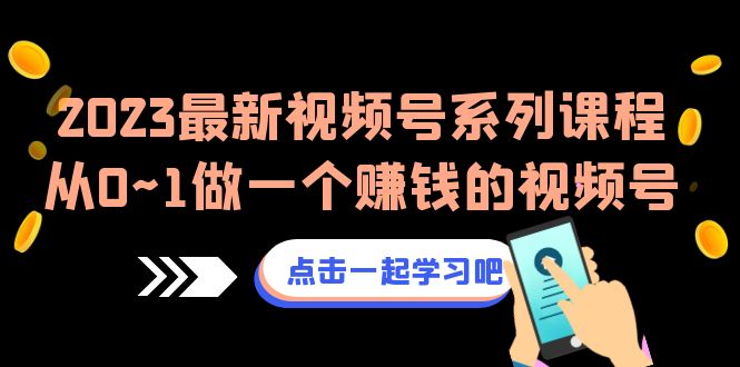 fy1246期-2023最新视频号系列课程，从0~1做一个赚钱的视频号（8节视频课）