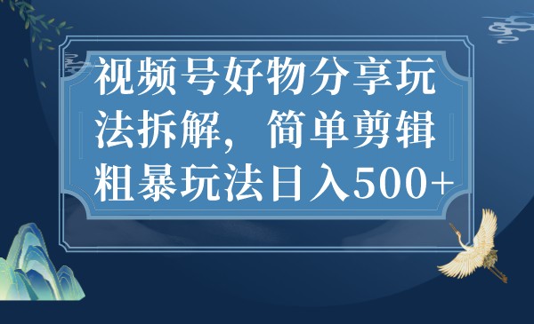 fy1370期-视频号好物分享玩法拆解，简单剪辑粗暴玩法日入500+