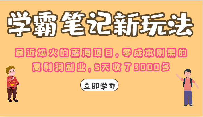 fy1239期-学霸笔记的新玩法，最近爆火的蓝海项目，零成本刚需的高利润副业，5天收了3000多