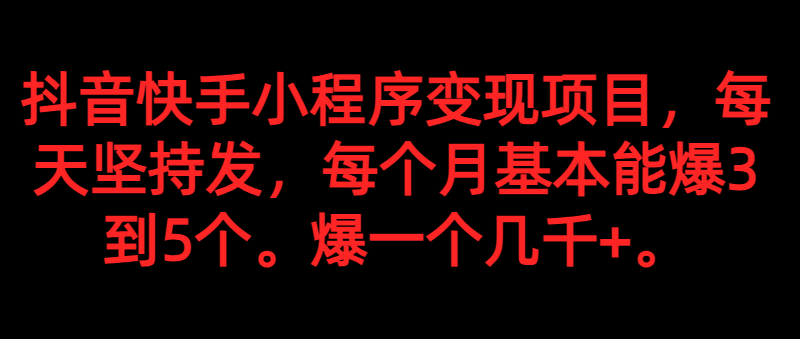 fy1671期-抖音快手小程序变现项目，每天坚持发，爆一个都是几千+，每个月能爆3到5个。