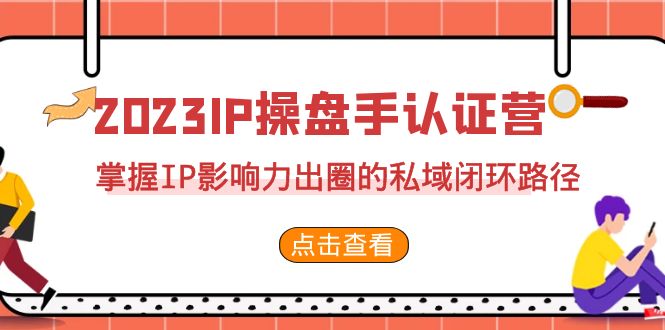 fy1398期-2023·IP操盘手·认证营·第2期，掌握IP影响力出圈的私域闭环路径（35节）