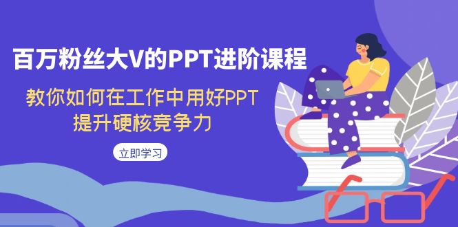 fy1599期-百万粉丝大V的PPT进阶课程，教你如何在工作中用好PPT，提升硬核竞争力