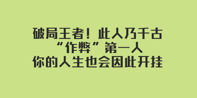 fy1950期-某付费文章：破局王者！此人乃千古“作弊”第一人，你的人生也会因此开挂