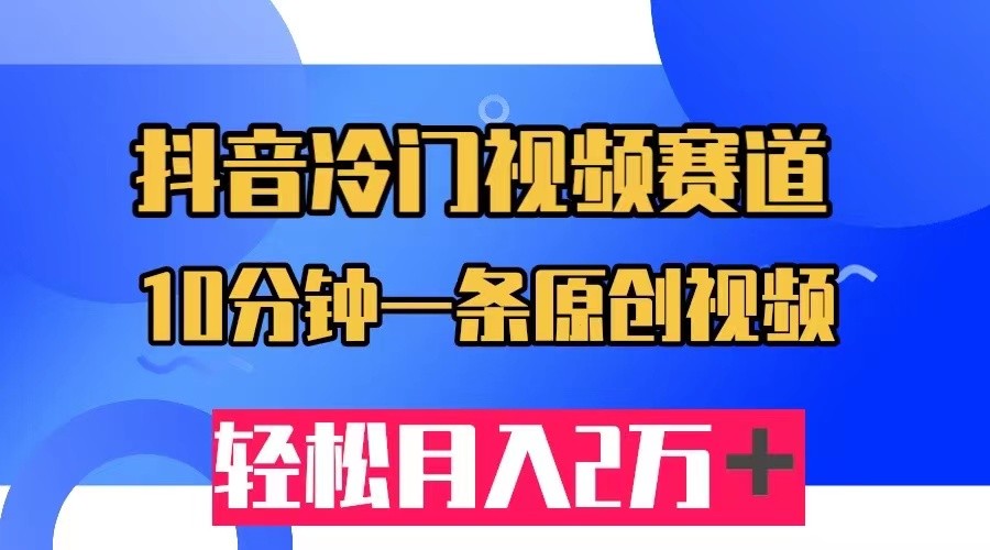 fy1504期-抖音冷门视频赛道，10分钟一条视频，轻松月入2W＋