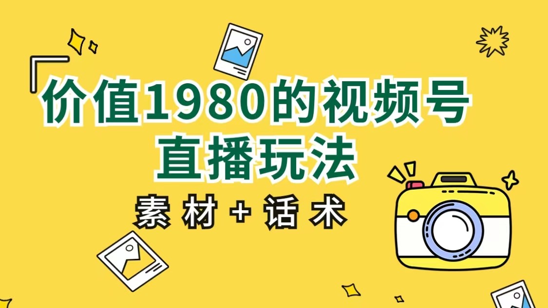 fy1388期-价值1980的视频号直播玩法，小白也可以直接上手操作（素材+话术）