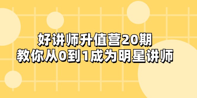 fy2026期-好讲师-升值营-第20期，教你从0到1成为明星讲师