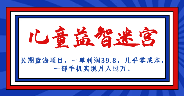 fy1444期-长期蓝海项目，儿童益智迷宫，一单利润39.8，几乎零成本，一部手机实现月入…