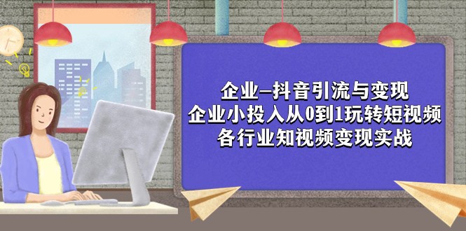 fy1877期-企业-抖音引流与变现：企业小投入从0到1玩转短视频 各行业知视频变现实战