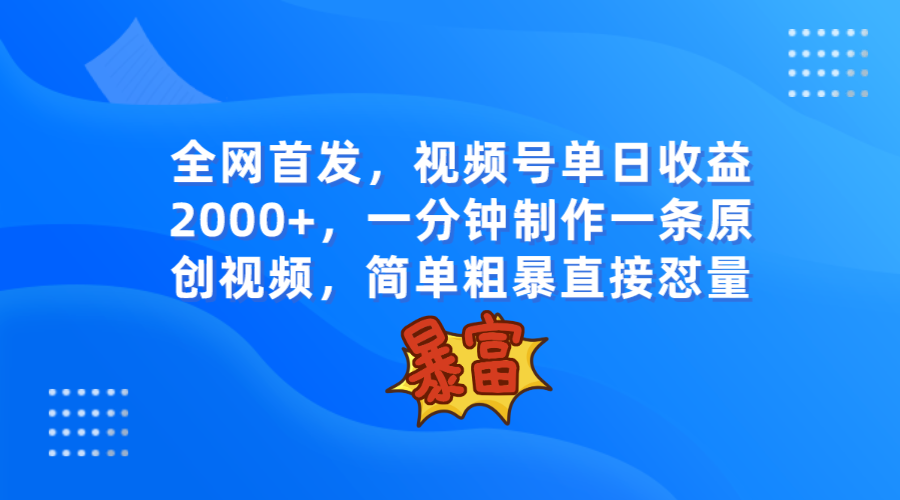 fy1888期-全网首发，视频号单日收益2000+，一分钟制作一条原创视频，简单粗暴