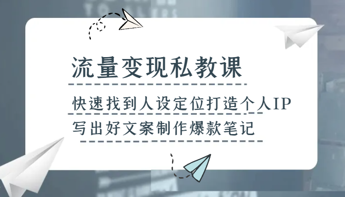 fy2123期-流量变现私教课，快速找到人设定位打造个人IP，写出好文案制作爆款笔记