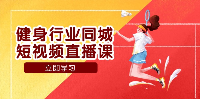 fy1789期-健身行业同城短视频直播课，通过抖音低成本获客提升业绩，门店标准化流程承接流量