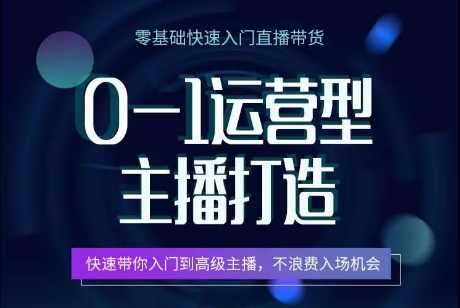 0-1运营型主播打造，​快速带你入门高级主播，不浪费入场机会