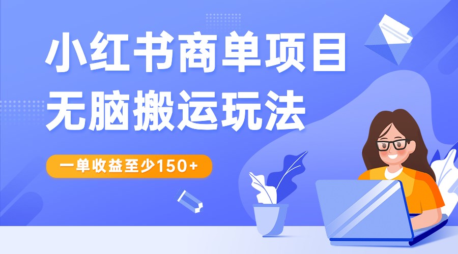 fy1755期-小红书商单项目无脑搬运玩法，一单收益至少150+，再结合多多视频V计划，收益翻倍