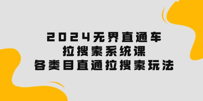 （10508期）2024无界直通车·拉搜索系统课：各类目直通车 拉搜索玩法！