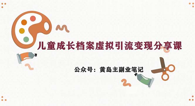 fy1295期-副业拆解：儿童成长档案虚拟资料变现副业，一条龙实操玩法（教程+素材）