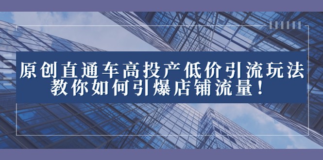 fy2129期-2023直通车高投产低价引流玩法，教你如何引爆店铺流量！