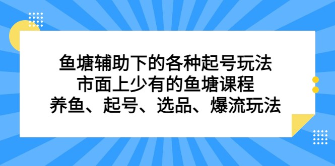 fy1216期-鱼塘 辅助下的各种起号玩法，市面上少有的鱼塘课程 养鱼 起号 选品 爆流…