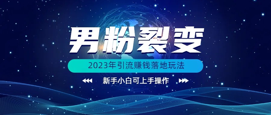 fy1200期-2023年最新男粉裂变引流赚钱落地玩法，新手小白可上手操作