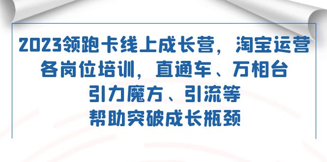 fy1770期-2023领跑·卡 线上成长营 淘宝运营各岗位培训 直通车 万相台 引力魔方 引流