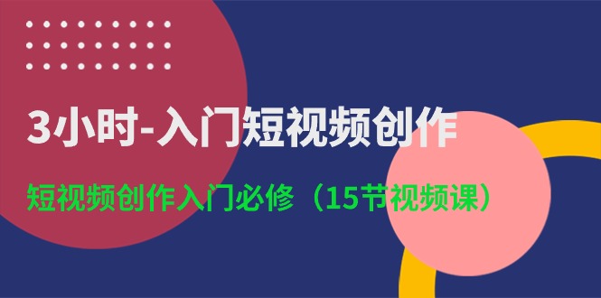 FY4037期-3小时入门短视频创作：短视频创作入门必修（15节视频课）