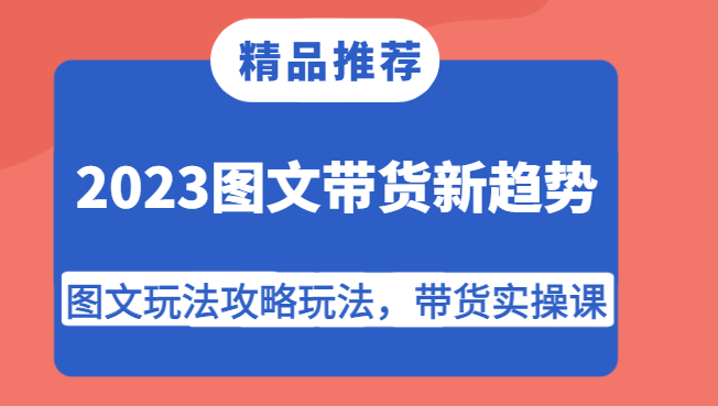 fy1691期-2023图文带货新趋势，图文玩法攻略玩法，带货实操课！